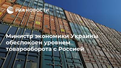 Министр экономики Украины обеспокоен уровнем товарооборота с Россией