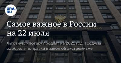 Самое важное в России на 22 июля. Льготную ипотеку продлят на 2021 год, Госдума одобрила поправки в закон об экстремизме