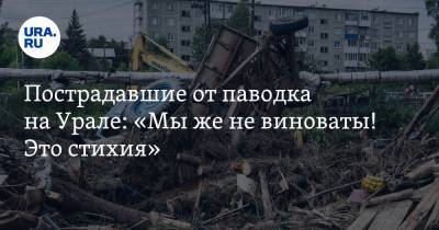 Пострадавшие от паводка на Урале: «Мы же не виноваты! Это стихия»
