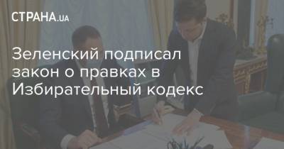 Зеленский подписал закон о правках в Избирательный кодекс