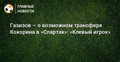 Газизов – о возможном трансфере Кокорина в «Спартак»: «Клевый игрок»
