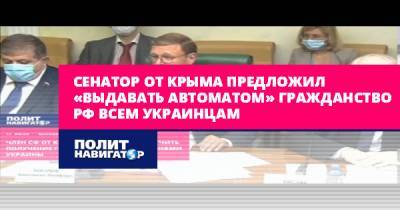 Сенатор от Крыма предложил «выдавать автоматом» гражданство РФ...