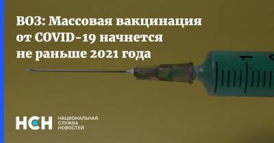 ВОЗ: Массовая вакцинация от COVID-19 начнется не раньше 2021 года