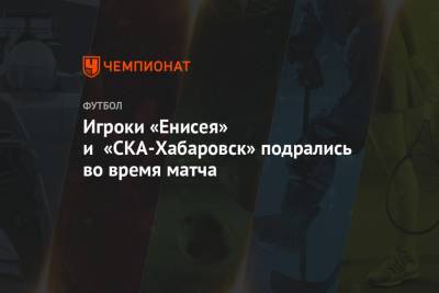 Игроки «Енисея» и «СКА-Хабаровск» подрались во время матча