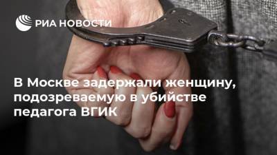 В Москве задержали женщину, подозреваемую в убийстве педагога ВГИК