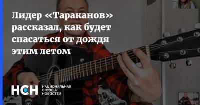 Дмитрий Спирин - Лидер «Тараканов» рассказал, как будет спасаться от дождя этим летом - nsn.fm