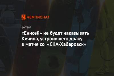 «Енисей» не будет наказывать Кичина, устроившего драку в матче со «СКА-Хабаровск»