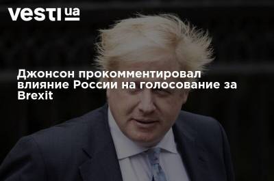 Джонсон прокомментировал влияние России на голосование за Brexit