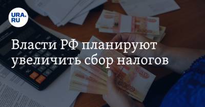 Власти РФ планируют увеличить сбор налогов