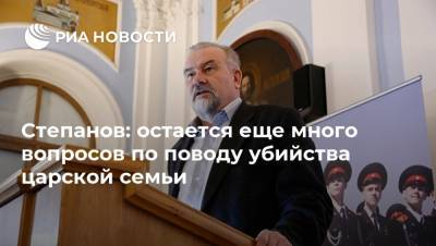 Степанов: остается еще много вопросов по поводу убийства царской семьи