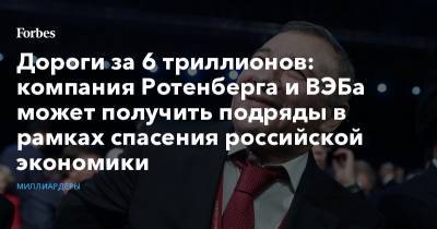 Дороги за 6 триллионов: компания Ротенберга и ВЭБа может получить подряды в рамках спасения российской экономики