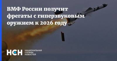 Алексей Рахманов - ВМФ России получит фрегаты с гиперзвуковым оружием к 2026 году - nsn.fm - Россия - Санкт-Петербург