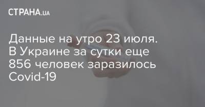 Данные на утро 23 июля. В Украине за сутки еще 856 человек заразилось Covid-19
