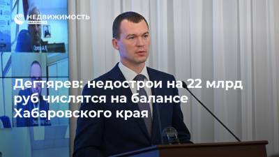 Дегтярев: недострои на 22 млрд руб числятся на балансе Хабаровского края