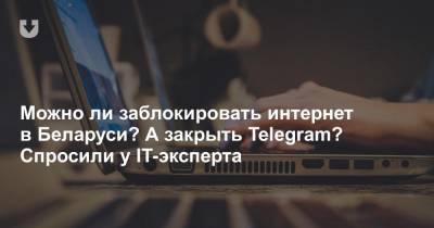 Можно ли заблокировать интернет в Беларуси? А закрыть Telegram? Спросили у IT-эксперта