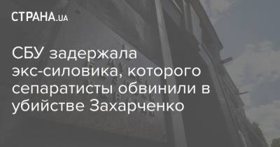 СБУ задержала экс-силовика, которого сепаратисты обвинили в убийстве Захарченко