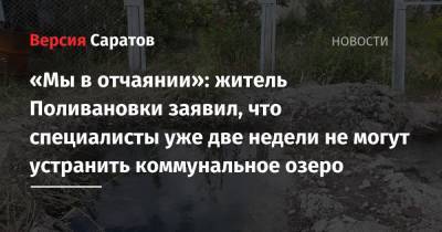 «Мы в отчаянии»: житель Поливановки заявил, что специалисты уже две недели не могут устранить коммунальное озеро
