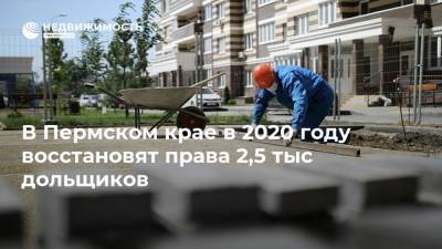 В Пермском крае в 2020 году восстановят права 2,5 тыс дольщиков