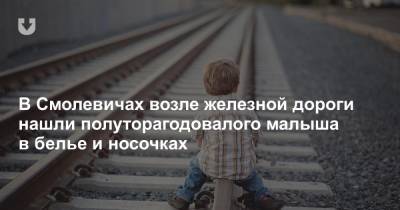 В Смолевичах возле железной дороги нашли полуторагодовалого малыша в белье и носочках