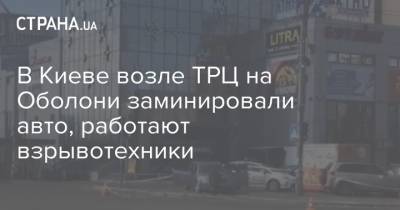 В Киеве возле ТРЦ на Оболони заминировали авто, работают взрывотехники