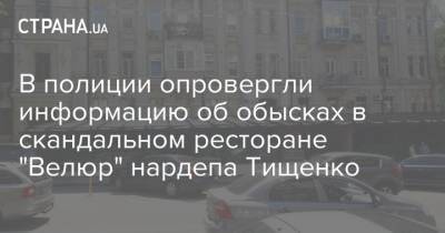 В полиции опровергли информацию об обысках в скандальном ресторане "Велюр" нардепа Тищенко