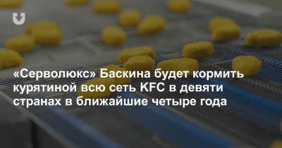 «Серволюкс» Баскина будет кормить курятиной всю сеть KFC в девяти странах в ближайшие четыре года