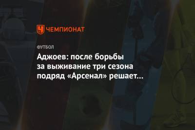 Аджоев: после борьбы за выживание три сезона подряд «Арсенал» решает задачи другого уровня