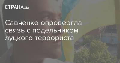 Савченко опровергла связь с подельником луцкого террориста