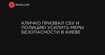 Кличко призвал СБУ и полицию усилить меры безопасности в Киеве