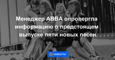 Менеджер ABBA опровергла информацию о предстоящем выпуске пяти новых песен