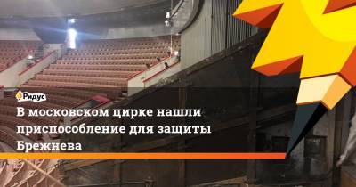 В московском цирке нашли приспособление для защиты Брежнева