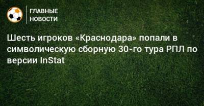 Шесть игроков «Краснодара» попали в символическую сборную 30-го тура РПЛ по версии InStat