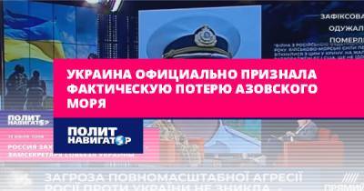Сергей Кривонос - Украина официально признала фактическую потерю Азовского моря - politnavigator.net - Россия - Украина