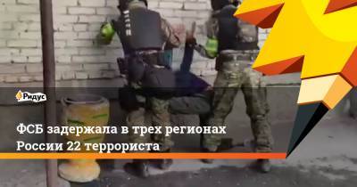 ФСБ задержала в трех регионах России 22 террориста