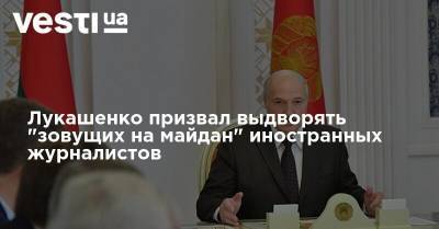 Лукашенко призвал выдворять "зовущих на майдан" иностранных журналистов