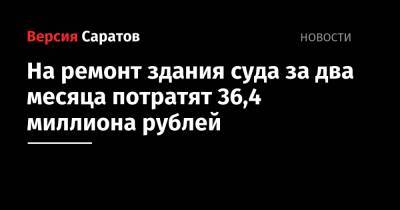 На ремонт здания суда за два месяца потратят 36,4 миллиона рублей