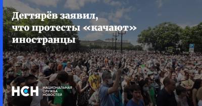 Дегтярёв заявил, что протесты «качают» иностранцы