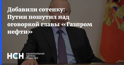 Добавили сотенку: Путин пошутил над оговоркой главы «Газпром нефти»