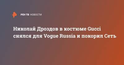Николай Дроздов в костюме Gucci снялся для Vogue Russia и покорил Сеть
