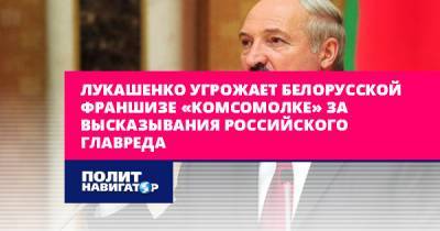 Лукашенко угрожает белорусской франшизе «Комсомолки» за...
