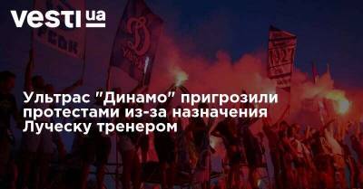 Ультрас "Динамо" пригрозили протестами из-за назначения Луческу тренером