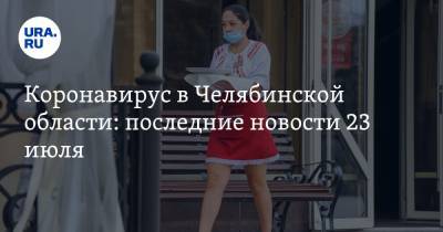 Коронавирус в Челябинской области: последние новости 23 июля. Поставлен новый рекорд, День города могут отменить, затопило больницу