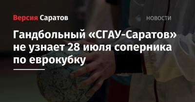 Гандбольный «СГАУ-Саратов» не узнает 28 июля соперника по еврокубку