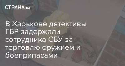 В Харькове детективы ГБР задержали сотрудника СБУ за торговлю оружием и боеприпасами