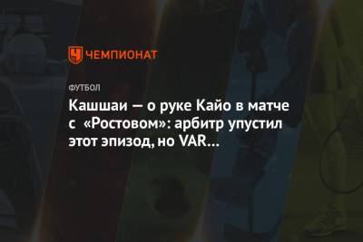 Кашшаи — о руке Кайо в матче с «Ростовом»: арбитр упустил этот эпизод, но VAR его поправил