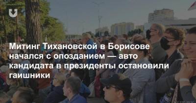 Митинг Тихановской в Борисове начался с опозданием — авто кандидата в президенты остановили гаишники