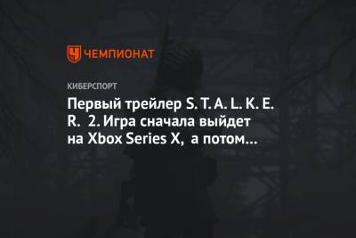 Первый трейлер S.T.A.L.K.E.R. 2. Игра сначала выйдет на Xbox Series X, а потом на PS5