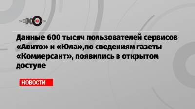Данные 600 тысяч пользователей сервисов «Авито» и «Юла»,по сведениям газеты «Коммерсант», появились в открытом доступе