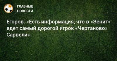 Егоров: «Есть информация, что в «Зенит» едет самый дорогой игрок «Чертаново» Сарвели»