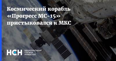 Космический корабль «Прогресс МС-15» пристыковался к МКС